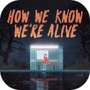 HOW WE KNOW WE'RE ALIVE